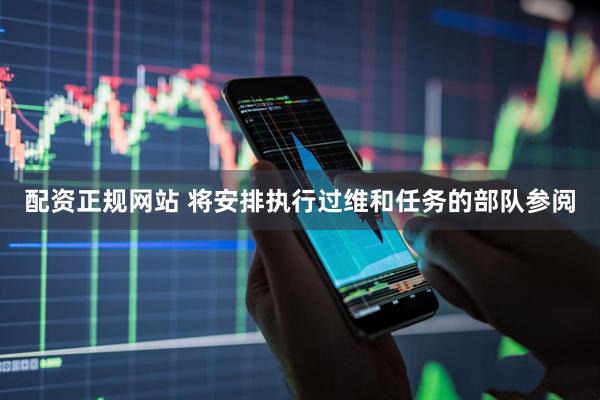 配资正规网站 将安排执行过维和任务的部队参阅