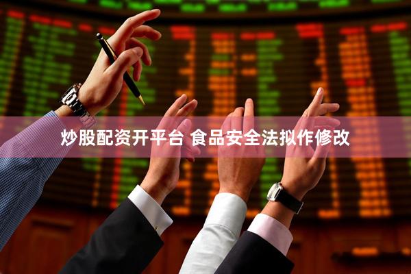 炒股配资开平台 食品安全法拟作修改