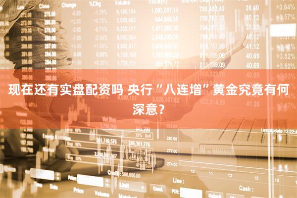 现在还有实盘配资吗 央行“八连增”黄金究竟有何深意？
