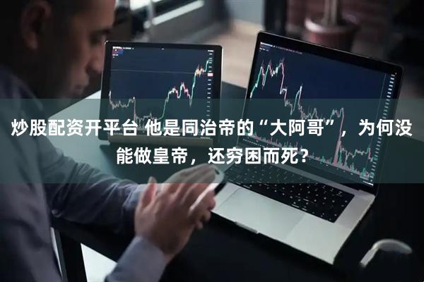 炒股配资开平台 他是同治帝的“大阿哥”，为何没能做皇帝，还穷困而死？