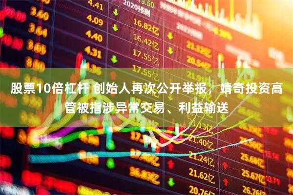 股票10倍杠杆 创始人再次公开举报，靖奇投资高管被指涉异常交易、利益输送