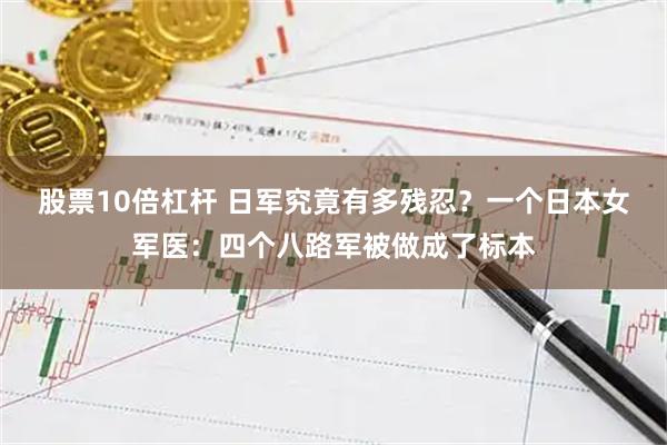 股票10倍杠杆 日军究竟有多残忍？一个日本女军医：四个八路军被做成了标本