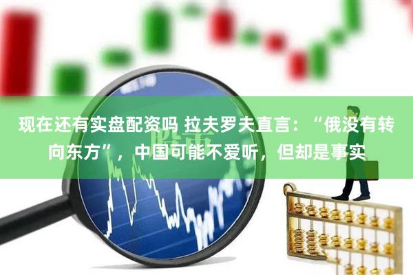 现在还有实盘配资吗 拉夫罗夫直言：“俄没有转向东方”，中国可能不爱听，但却是事实