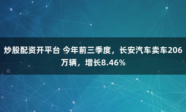 炒股配资开平台 今年前三季度，长安汽车卖车206万辆，增长8.46%