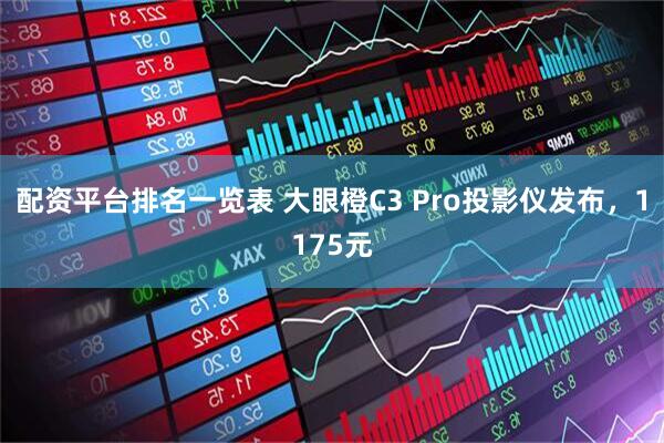 配资平台排名一览表 大眼橙C3 Pro投影仪发布，1175元